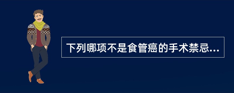 下列哪项不是食管癌的手术禁忌证A、声音嘶哑B、气管食管瘘C、左锁骨上淋巴结转移D