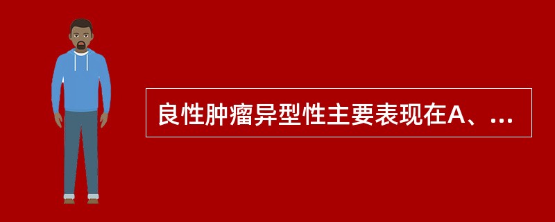 良性肿瘤异型性主要表现在A、细胞形态不一B、核分裂象增多C、组织结构紊乱D、细胞