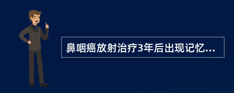 鼻咽癌放射治疗3年后出现记忆力下降、迟钝呆滞、走路不稳。最可能的病因是A、鼻咽癌