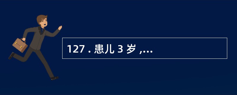 127 . 患儿 3 岁 , 男孩 , 浮肿 5 日 , 始于眼险 , 渐波及腹