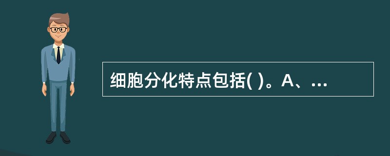 细胞分化特点包括( )。A、普遍性B、稳定性C、可逆性D、遗传性E、以上均是 -