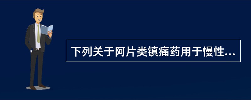 下列关于阿片类镇痛药用于慢性癌痛治疗时错误的观念是( )。A、度冷丁口服吸收利用