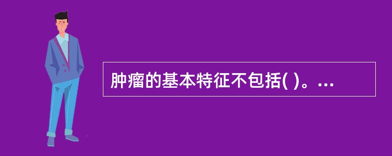 肿瘤的基本特征不包括( )。A、细胞的异常生长B、肿瘤细胞的恶性行为是通过细胞增