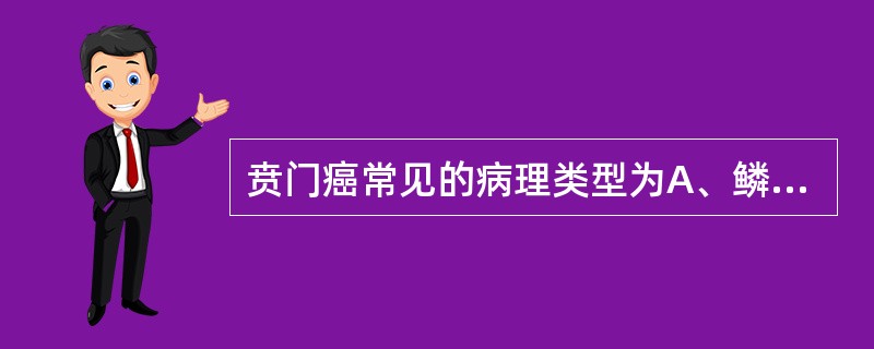 贲门癌常见的病理类型为A、鳞癌B、腺癌C、腺鳞癌D、透明细胞癌E、癌肉瘤