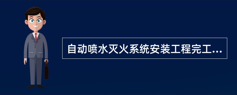 自动喷水灭火系统安装工程完工后,施工单位应按相关专业调试规定进行调试,调试完工后