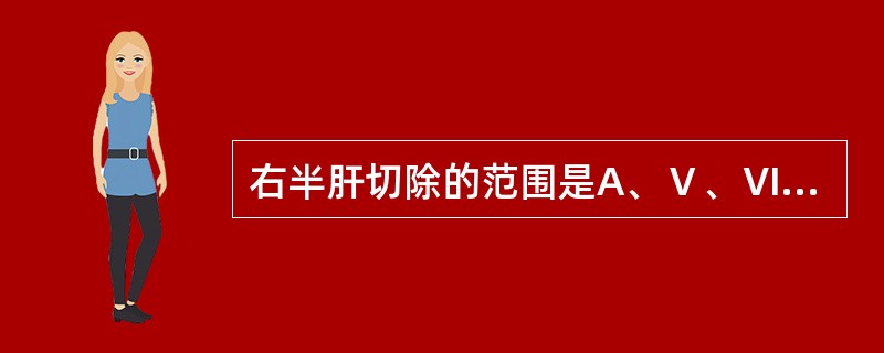 右半肝切除的范围是A、Ⅴ、Ⅵ、Ⅶ、Ⅷ段B、Ⅴ、Ⅵ、Ⅶ段C、Ⅵ、Ⅶ、Ⅷ段D、Ⅳ、Ⅴ