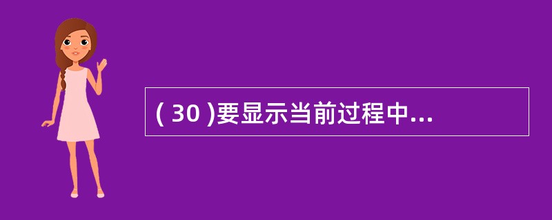 ( 30 )要显示当前过程中的所有变量及对象的取值,可以利用的调试窗口是A )监