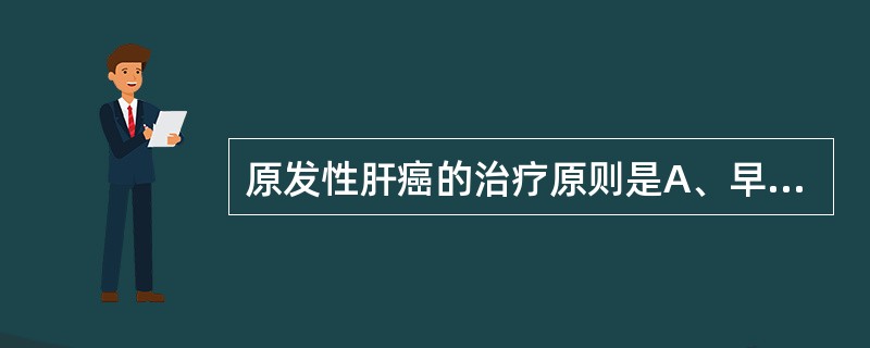 原发性肝癌的治疗原则是A、早期发现、早期诊断、早期治疗B、早期治疗、综合治疗、积