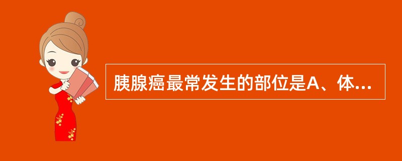 胰腺癌最常发生的部位是A、体尾相接处B、头体相接处C、体部D、头部E、尾部 -