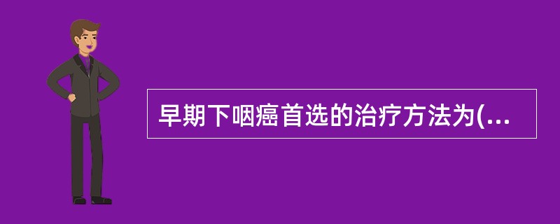 早期下咽癌首选的治疗方法为( )。A、手术治疗B、放射治疗C、化学治疗D、热疗E