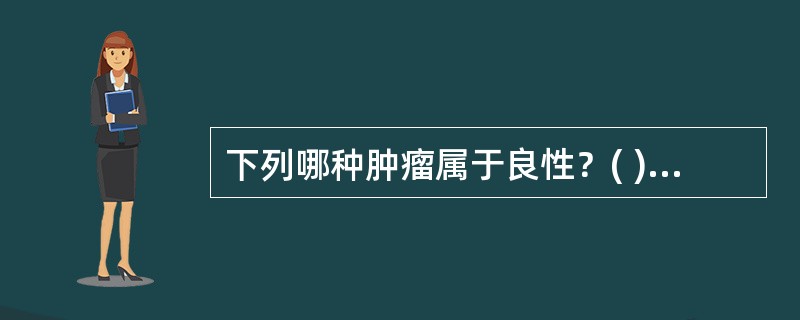 下列哪种肿瘤属于良性？( )A、神经鞘瘤B、精原细胞瘤C、黑色素瘤D、淋巴瘤E、