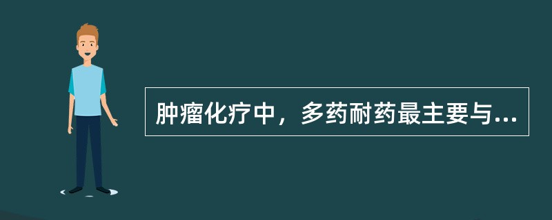 肿瘤化疗中，多药耐药最主要与下列哪一个耐药基因表达物有关A、p53B、GSH£¯