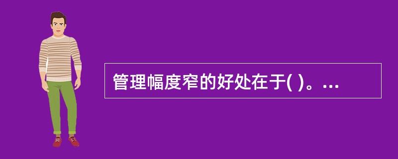 管理幅度窄的好处在于( )。A,便于上级更加严格地控制下属人员B.便于高层人员接