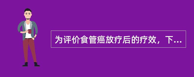 为评价食管癌放疗后的疗效，下列哪一项影像学检查方法最常用A、胸部CT扫描B、食管