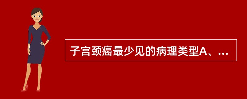 子宫颈癌最少见的病理类型A、鳞癌B、腺癌C、小细胞癌D、疣状癌E、腺鳞癌