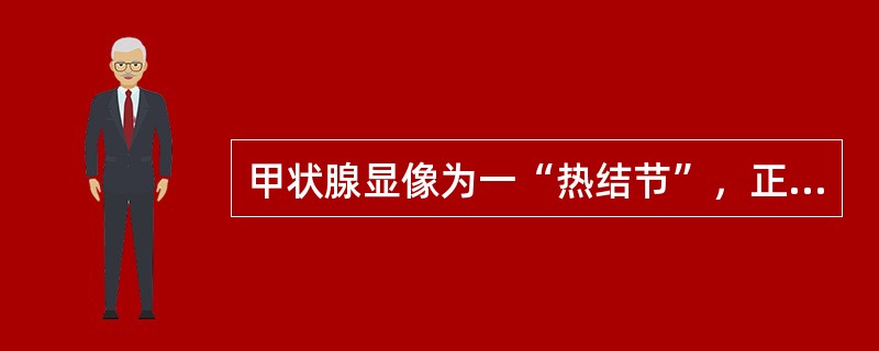 甲状腺显像为一“热结节”，正常甲状腺组织放射性摄取受抑制，首先考虑A、功能自主性