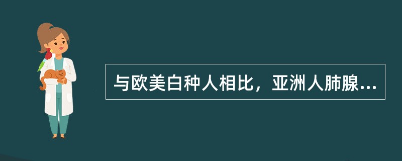 与欧美白种人相比，亚洲人肺腺癌病人对Irresa治疗的反应率较高，原因是A、欧美