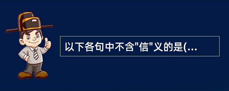 以下各句中不含"信"义的是( )A、当得家书中的"书"B、太祖累书呼中的"书"C