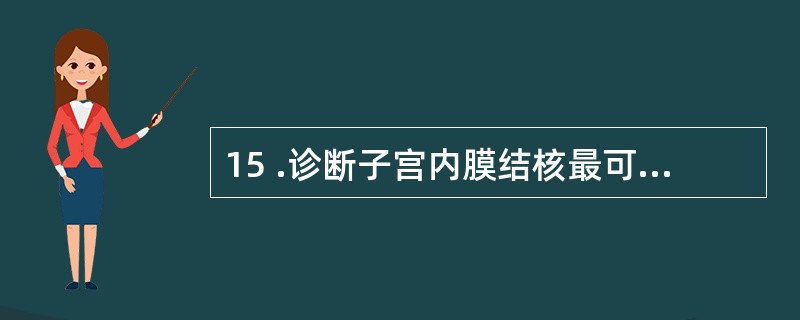 15 .诊断子宫内膜结核最可靠的依据是A .结核菌素试验呈阳性B .结核菌培养C