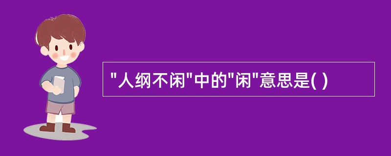 "人纲不闲"中的"闲"意思是( )