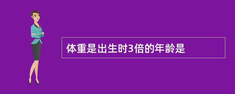 体重是出生时3倍的年龄是