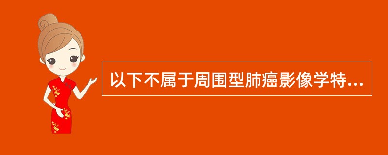 以下不属于周围型肺癌影像学特点的是( )。A、部分边界边缘较规则，中心易坏死形成