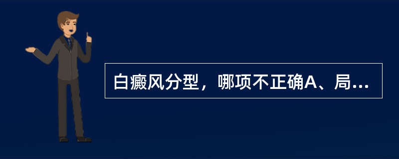 白癜风分型，哪项不正确A、局限型B、泛发型C、节段型D、点滴型E、散发型