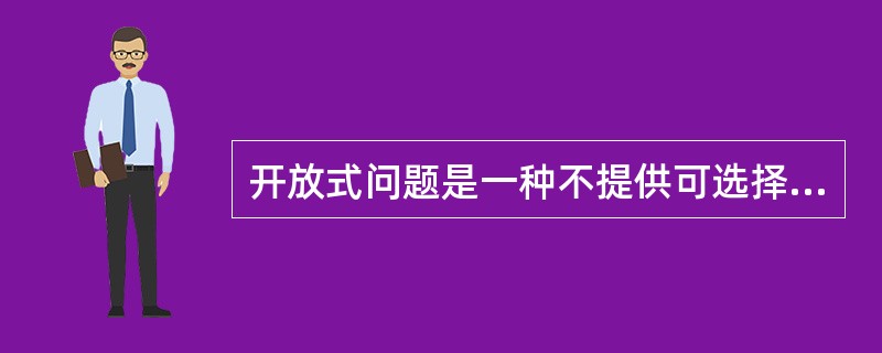 开放式问题是一种不提供可选择的答案,让应答者自由地用自己的语言来回答或解释有关想