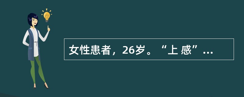 女性患者，26岁。“上 感”后下肢起皮疹2周就诊，查体：双下肢散在红斑、丘疹、风