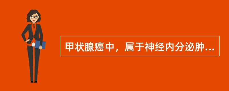 甲状腺癌中，属于神经内分泌肿瘤的是A、乳头状癌B、滤泡癌C、未分化癌D、髓样癌E