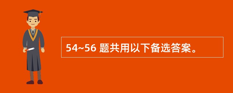 54~56 题共用以下备选答案。