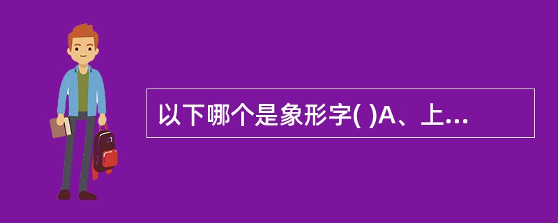 以下哪个是象形字( )A、上B、末C、然D、子