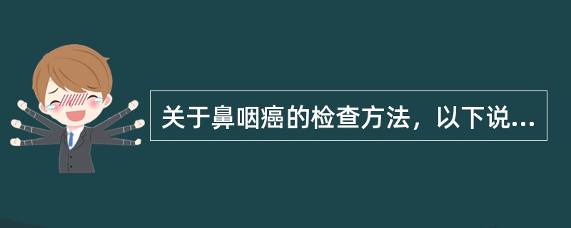 关于鼻咽癌的检查方法，以下说法错误的是A、MRI显示肿瘤复发优于CTB、MRI在