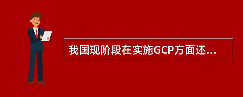 我国现阶段在实施GCP方面还存在的问题除外( )。A、研究记录保留不充分，保留时