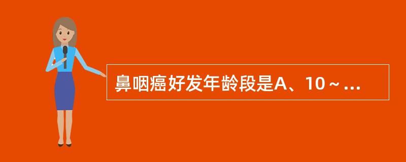 鼻咽癌好发年龄段是A、10～20岁B、20～30岁C、40～60岁D、60～70