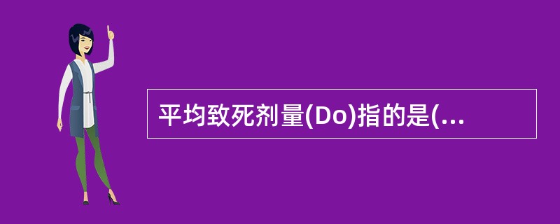 平均致死剂量(Do)指的是( )。A、杀死37%细胞的剂量B、杀死95%细胞的剂