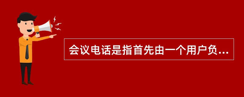 会议电话是指首先由一个用户负责组织通话,并控制通话的进行,在呼叫等待的基础上,将