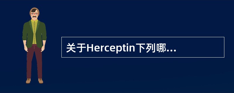 关于Herceptin下列哪一项叙述不正确A、是针对Her2的人源化单克隆抗体B