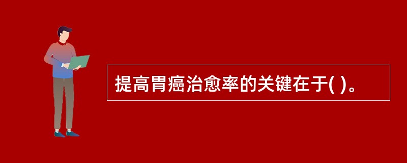 提高胃癌治愈率的关键在于( )。