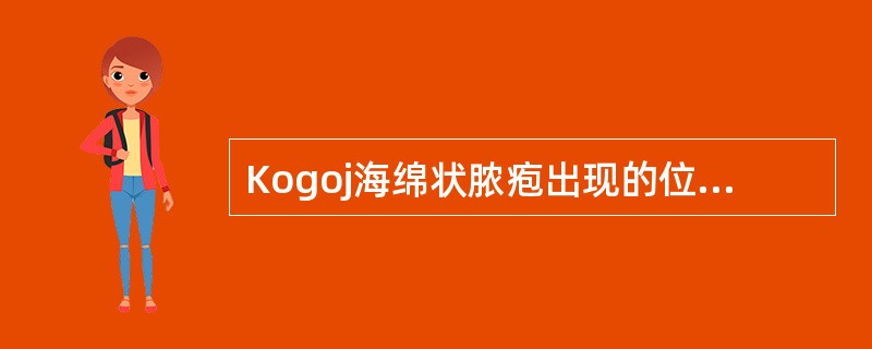 Kogoj海绵状脓疱出现的位置是A、角质层B、棘层C、颗粒层D、基底层E、透明层 Kogoj海绵状脓疱出现的位置是A、角质层B、棘层C、颗粒层D、基底层E、透明层