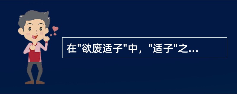 在"欲废适子"中，"适子"之义为( )A、正妻所生嫡长子B、适合做嗣子C、大儿子