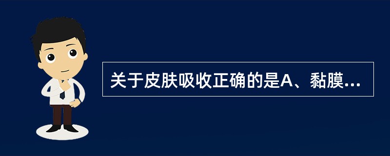 关于皮肤吸收正确的是A、黏膜吸收较弱B、婴儿吸收较成人少C、手掌吸收最多D、跖部