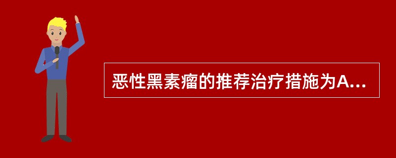 恶性黑素瘤的推荐治疗措施为A、手术治疗B、液氮冷冻治疗C、激光治疗D、局部灌注治