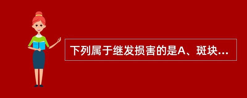 下列属于继发损害的是A、斑块B、丘疹C、斑丘疹D、大疱E、溃疡