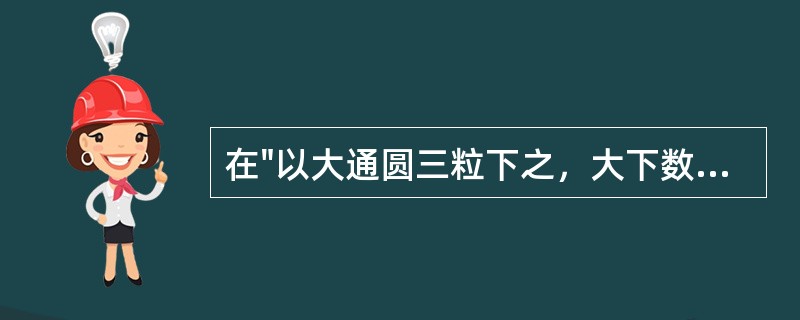 在"以大通圆三粒下之，大下数行"中，"行"之义为( )A、排；条B、次C、行走D