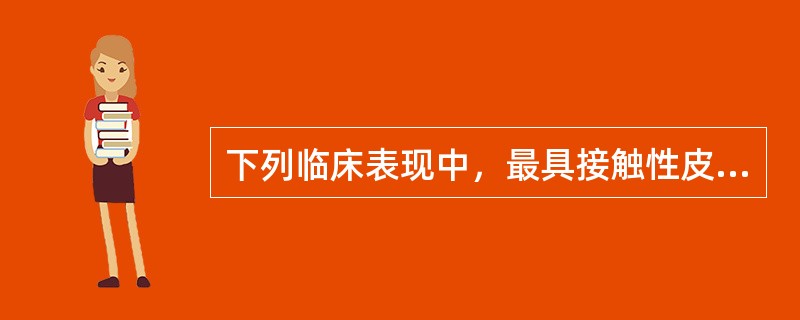 下列临床表现中，最具接触性皮炎特征的是A、剧烈瘙痒B、多形损害的皮损C、出现水疱