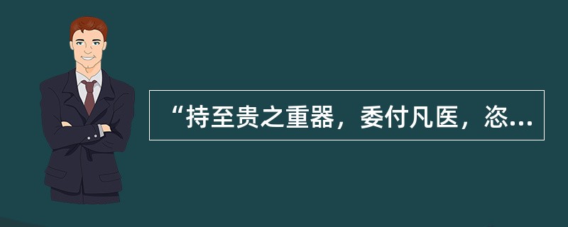 “持至贵之重器，委付凡医，恣其所措”的“重器”义为_____A、物品B、身体C、