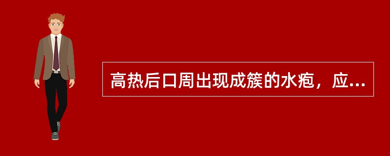 高热后口周出现成簇的水疱，应该是A、带状疱疹B、扁平疣C、单纯疱疹D、寻常疣E、