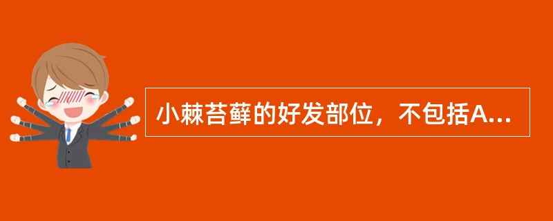 小棘苔藓的好发部位，不包括A、颈B、躯干C、上臂伸侧D、腋窝及臀部E、头皮 -