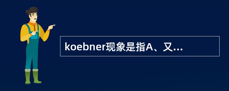 koebner现象是指A、又称血露现象，是银屑病的特征性表现B、是指固定在某个部